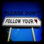 don't follow your heart